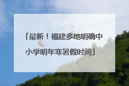 最新！福建多地明确中小学明年寒暑假时间