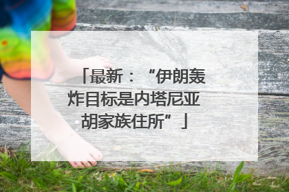 最新：“伊朗轰炸目标是内塔尼亚胡家族住所”