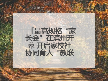 最高规格“家长会”在滨州开幕 开启家校社协同育人“教联体”建设元年