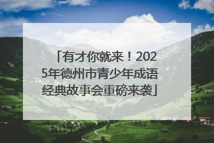 有才你就来！2025年德州市青少年成语经典故事会重磅来袭
