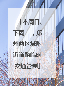 本周日、下周一，郑州两区域附近道路临时交通管制