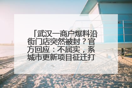 武汉一商户爆料沿街门店突然被封？官方回应：不属实，系城市更新项目征迁打围，此前已公示