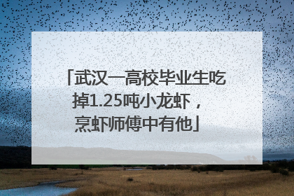 武汉一高校毕业生吃掉1.25吨小龙虾，烹虾师傅中有他