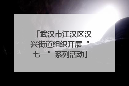 武汉市江汉区汉兴街道组织开展“七一”系列活动