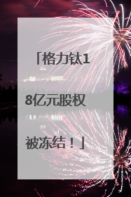 格力钛18亿元股权被冻结！