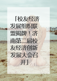 校友经济发展组织联盟揭牌！济南第二届校友经济创新发展大会召开