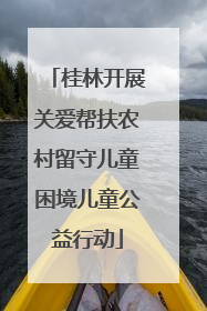 桂林开展关爱帮扶农村留守儿童困境儿童公益行动