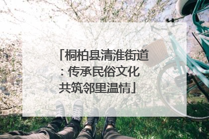 桐柏县清淮街道：传承民俗文化 共筑邻里温情