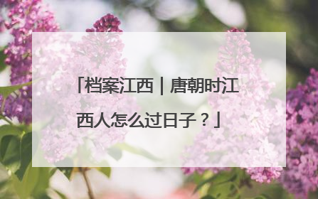 档案江西｜唐朝时江西人怎么过日子？