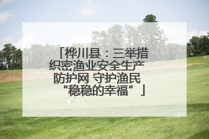 桦川县：三举措织密渔业安全生产防护网 守护渔民“稳稳的幸福”