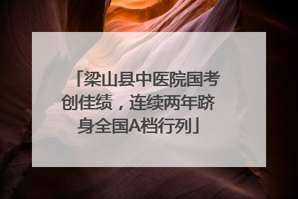 梁山县中医院国考创佳绩，连续两年跻身全国A档行列
