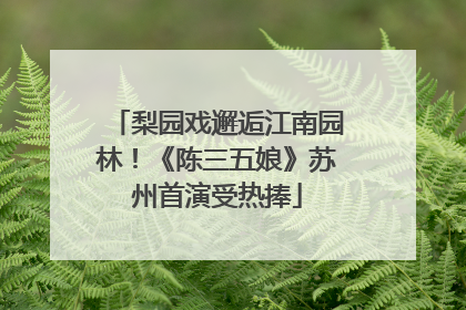 梨园戏邂逅江南园林！《陈三五娘》苏州首演受热捧