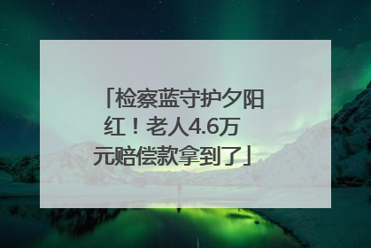 检察蓝守护夕阳红！老人4.6万元赔偿款拿到了