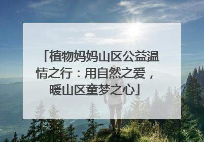 植物妈妈山区公益温情之行：用自然之爱，暖山区童梦之心