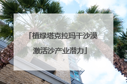 植绿塔克拉玛干沙漠 激活沙产业潜力