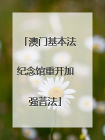 澳门基本法纪念馆重开加强普法