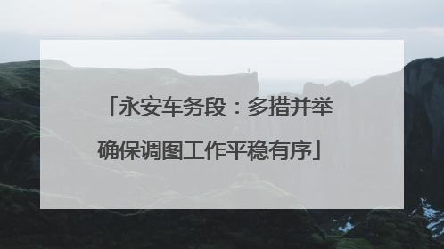 永安车务段：多措并举确保调图工作平稳有序