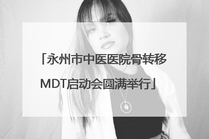 永州市中医医院骨转移MDT启动会圆满举行