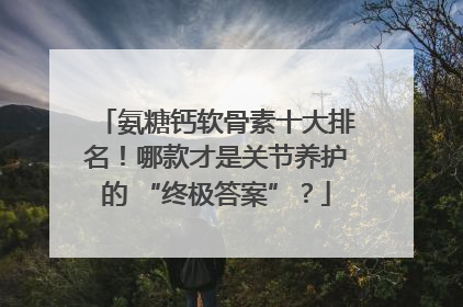 氨糖钙软骨素十大排名！哪款才是关节养护的 “终极答案”？