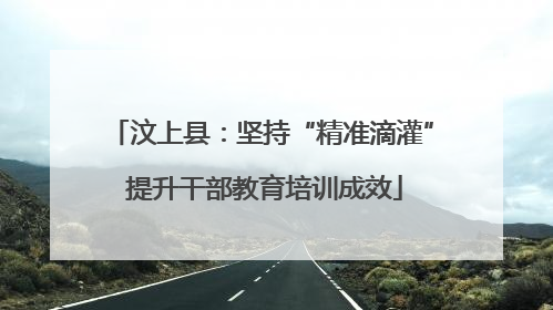 汶上县：坚持“精准滴灌” 提升干部教育培训成效