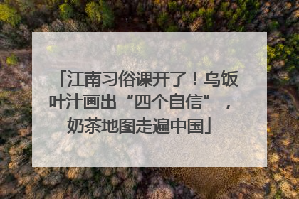 江南习俗课开了！乌饭叶汁画出“四个自信”，奶茶地图走遍中国