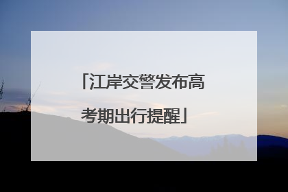 江岸交警发布高考期出行提醒