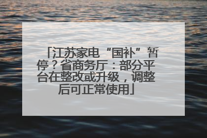 江苏家电“国补”暂停？省商务厅：部分平台在整改或升级，调整后可正常使用