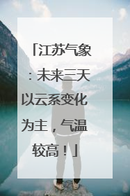 江苏气象：未来三天以云系变化为主，气温较高！