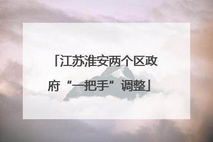 江苏淮安两个区政府“一把手”调整