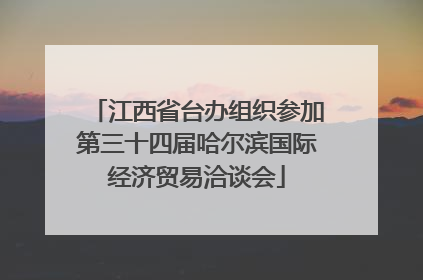 江西省台办组织参加第三十四届哈尔滨国际经济贸易洽谈会