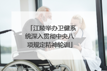 江陵举办卫健系统深入贯彻中央八项规定精神轮训