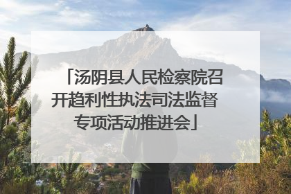 汤阴县人民检察院召开趋利性执法司法监督专项活动推进会