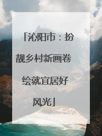 沁阳市：扮靓乡村新画卷 绘就宜居好风光