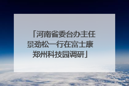 河南省委台办主任景劲松一行在富士康郑州科技园调研