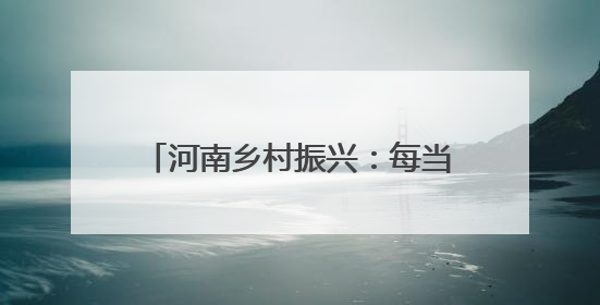 河南乡村振兴：每当黄河日出时 塬上披锦绣 村庄美似画