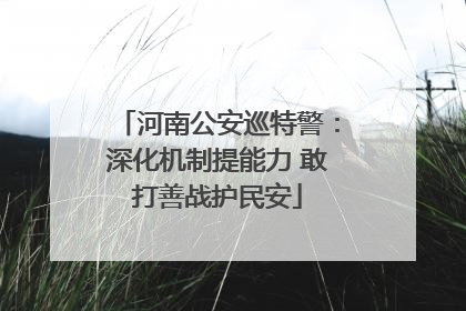 河南公安巡特警：深化机制提能力 敢打善战护民安