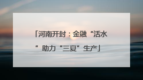 河南开封：金融“活水”助力“三夏”生产