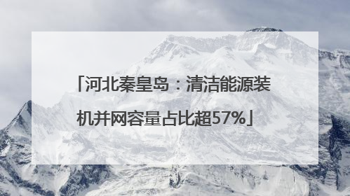 河北秦皇岛：清洁能源装机并网容量占比超57%