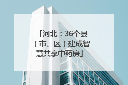 河北：36个县（市、区）建成智慧共享中药房