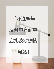 泽连斯基：反对单方面重启扎波罗热核电站