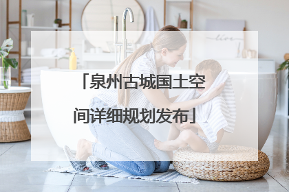 泉州古城国土空间详细规划发布