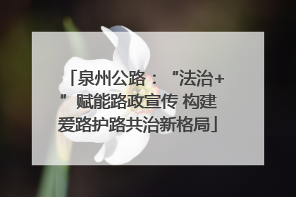 泉州公路：“法治+”赋能路政宣传 构建爱路护路共治新格局