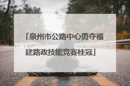 泉州市公路中心勇夺福建路政技能竞赛桂冠