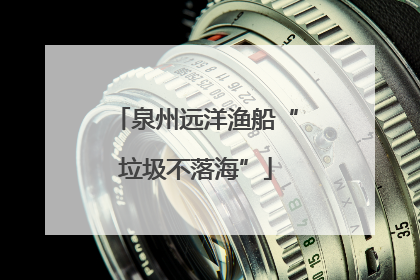 泉州远洋渔船“垃圾不落海”