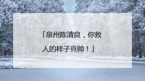 泉州陈清良，你救人的样子真帅！