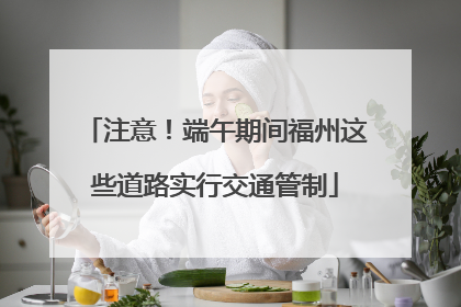 注意！端午期间福州这些道路实行交通管制