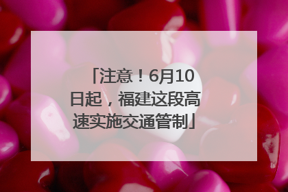 注意！6月10日起，福建这段高速实施交通管制