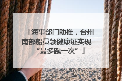 海事部门助推，台州南部船员领健康证实现“最多跑一次”