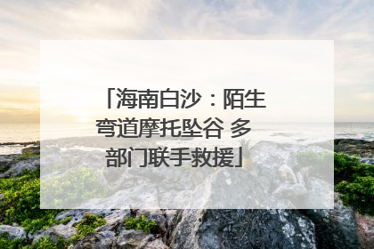 海南白沙：陌生弯道摩托坠谷 多部门联手救援