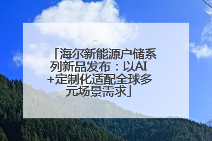 海尔新能源户储系列新品发布：以AI+定制化适配全球多元场景需求